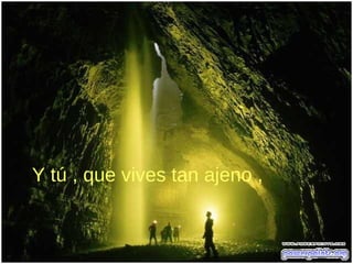 Y tú , que vives tan ajeno ,
 