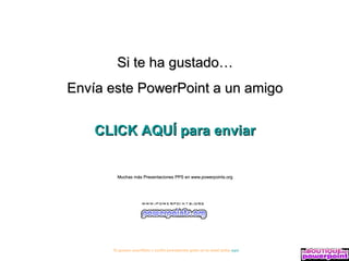 Si te ha gustado…
Envía este PowerPoint a un amigo


    CLICK AQUÍ para enviar


        Muchas más Presentaciones PPS en www.powerpoints.org




      Si quieres suscribirte y recibir powerpoints gratis en tu email pulsa aquí
 