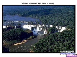 Cataratas del Río Iguazú (Agua Grande, en guaraní)
 
