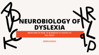 NEUROBIOLOGY OF
DYSLEXIA
understading the brain: the neurobiology of everyday life
Rodrigo Guardado
Final project
 