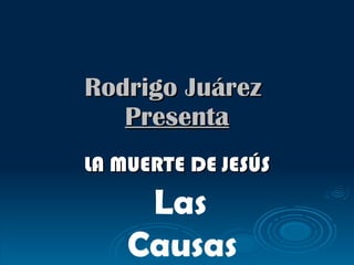 Rodrigo Juárez  Presenta LA MUERTE DE JESÚS Las Causas 