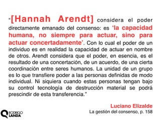 [Hannah Arendt]

“
considera el poder
directamente emanado del consenso: es ‘la capacidad

humana, no siempre para actuar,...
