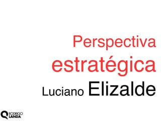 Perspectiva

estratégica!
Luciano

Elizalde!

 