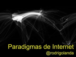 Paradigmas de Internet
@rodrigolanda

 