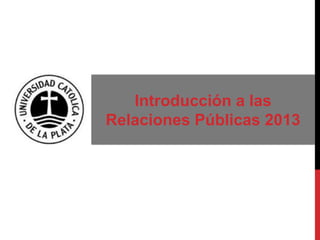 Introducción a las
Relaciones Públicas 2013
 