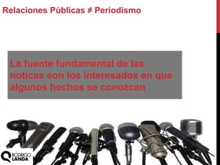 La fuente fundamental de las
noticas son los interesados en que
algunos hechos se conozcan
Relaciones Públicas ≠ Periodismo
 