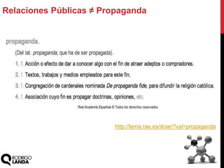 http://lema.rae.es/drae/?val=propaganda
Relaciones Públicas ≠ Propaganda
 
