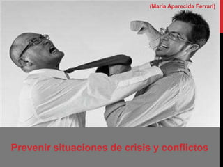 Prevenir situaciones de crisis y conflictos
(María Aparecida Ferrari)
 