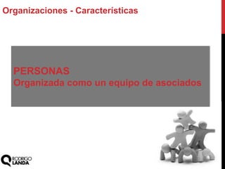 Organizaciones - Características
PERSONAS
Organizada como un equipo de asociados
 
