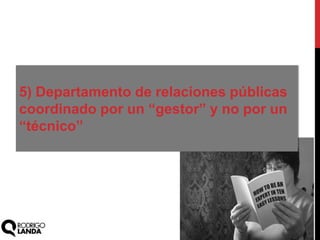 5) Departamento de relaciones públicas
coordinado por un “gestor” y no por un
“técnico”
 