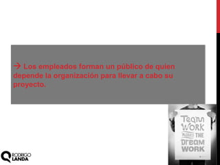  Los empleados forman un público de quien
depende la organización para llevar a cabo su
proyecto.
 