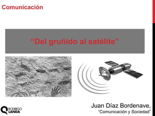 Juan Díaz Bordenave,
“Comunicación y Sociedad”
Comunicación
“Del gruñido al satélite”
 