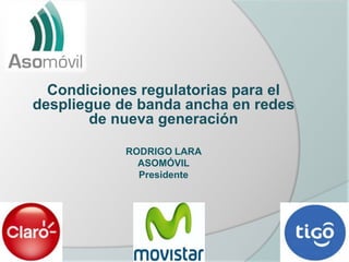 Condiciones regulatorias para el
despliegue de banda ancha en redes
        de nueva generación

            RODRIGO LARA
              ASOMÓVIL
              Presidente
 