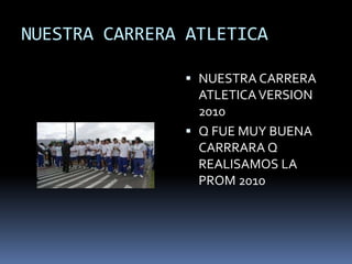 NUESTRA CARRERA ATLETICA
 NUESTRA CARRERA
ATLETICAVERSION
2010
 Q FUE MUY BUENA
CARRRARA Q
REALISAMOS LA
PROM 2010
 
