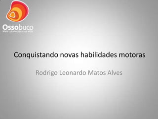 Conquistando novas habilidades motoras

      Rodrigo Leonardo Matos Alves
 