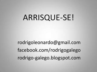 ARRISQUE-SE!

rodrigoleonardo@gmail.com
facebook.com/rodrigogalego
rodrigo-galego.blogspot.com
 