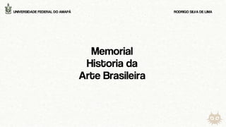 Memorial
Historia da
Arte Brasileira
RODRIGO SILVA DE LIMA
UNIVERSIDADE FEDERAL DO AMAPÁ
 