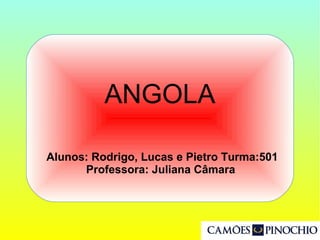 Alunos: Rodrigo, Lucas e Pietro Turma:501
Professora: Juliana Câmara
ANGOLA
 