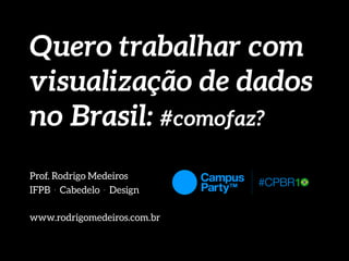Quero trabalhar com
visualização de dados
no Brasil: #comofaz?
Prof. Rodrigo Medeiros
IFPB . Cabedelo . Design
www.rodrigomedeiros.com.br
 