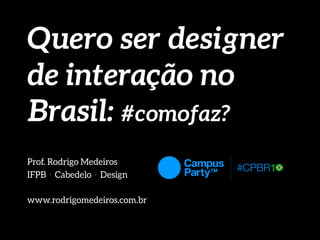 Quero ser designer
de interação no
Brasil: #comofaz?
Prof. Rodrigo Medeiros
IFPB . Cabedelo . Design
www.rodrigomedeiros.com.br
 