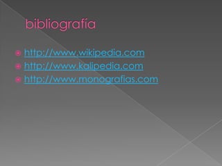 bibliografía<br />http://www.wikipedia.com<br />http://www.kalipedia.com<br />http://www.monografias.com<br />