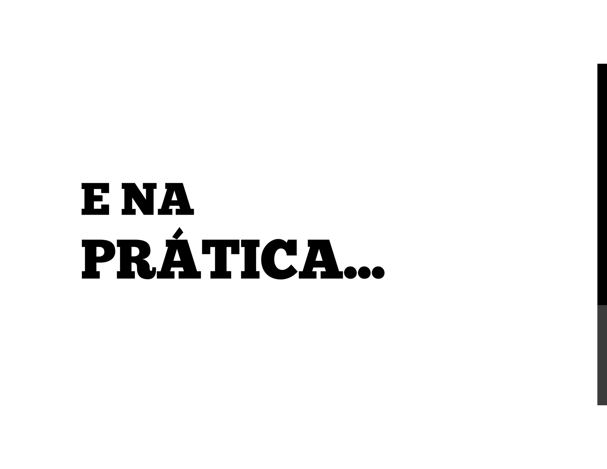 E NA
PRÁTICA...
 