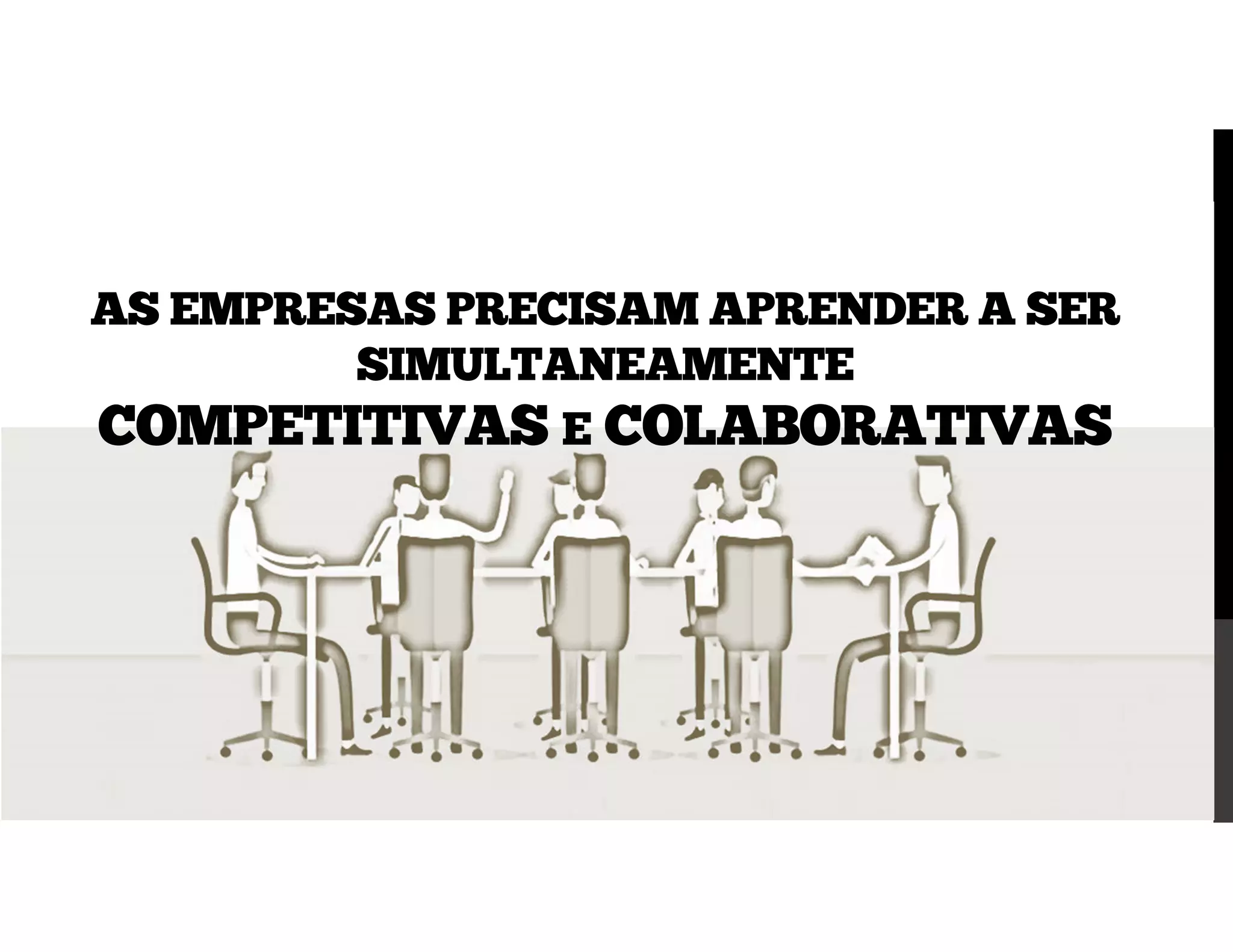 AS EMPRESAS PRECISAM APRENDER A SER
SIMULTANEAMENTE
COMPETITIVAS E COLABORATIVAS
 