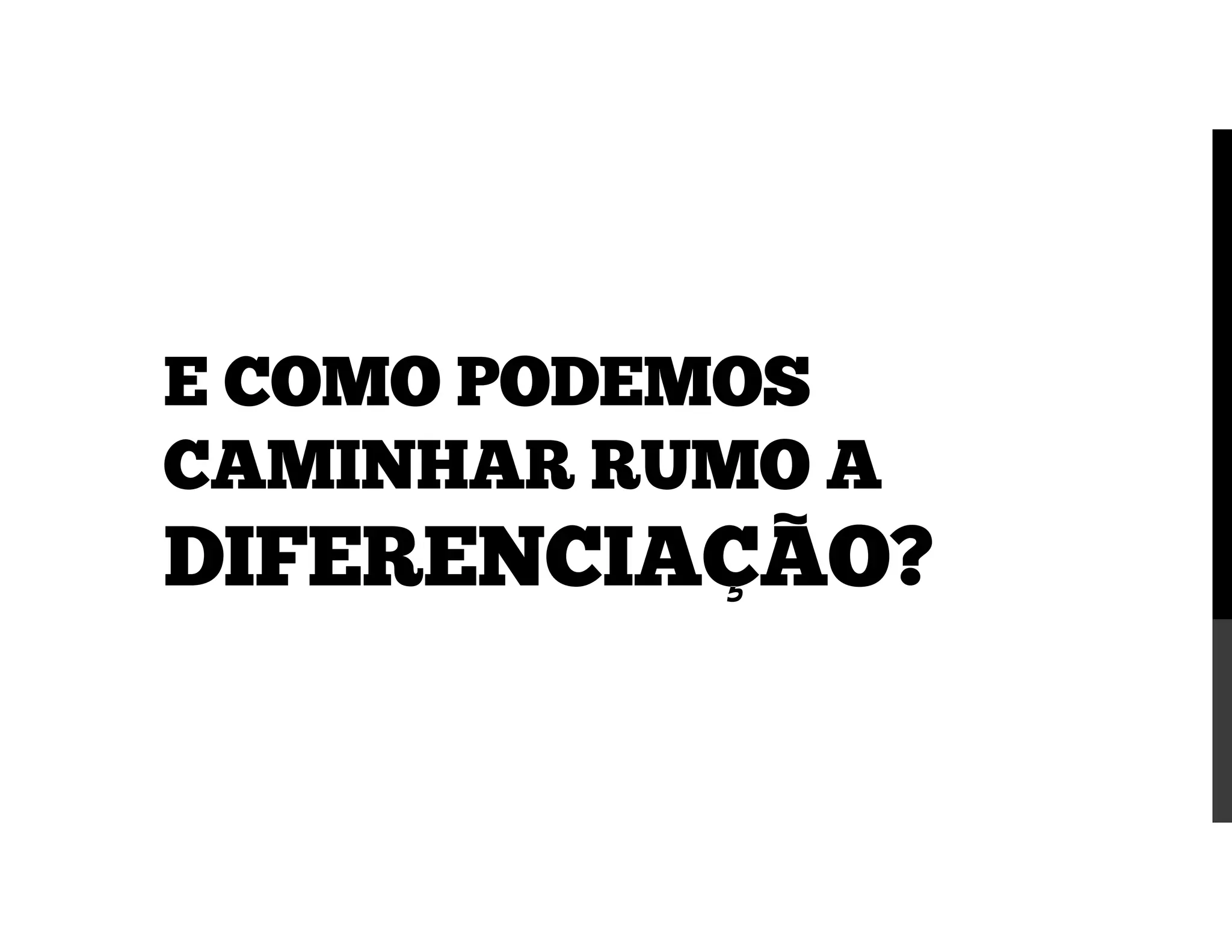 E COMO PODEMOS
CAMINHAR RUMO A
DIFERENCIAÇÃO?
 