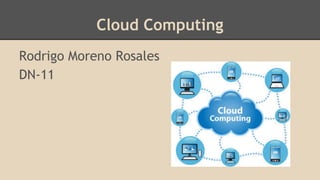 Cloud Computing 
Rodrigo Moreno Rosales 
DN-11 
 