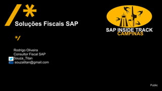 Public
Rodrigo Oliveira
Consultor Fiscal SAP
Souza_Titan
souzatitan@gmail.com
Soluções Fiscais SAP
 