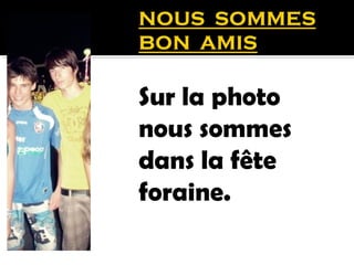 Sur la photo
nous sommes
dans la fête
foraine.
 