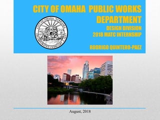 CITY OF OMAHA PUBLIC WORKS
DEPARTMENT
DESIGN DIVISION
2018 MATC INTERNSHIP
RODRIGO QUINTERO-PAEZ
August, 2018
 