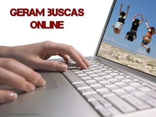 Geram buscas
        online




Source: comScore World Metrix, Sep 2007;
 