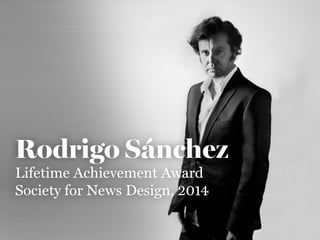 Rodrigo Sánchez 
Lifetime Achievement Award 
Society for News Design, 2014 
 