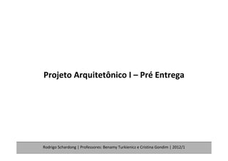 Projeto Arquitetônico I – Pré Entrega




Rodrigo Schardong | Professores: Benamy Turkienicz e Cristina Gondim | 2012/1
 