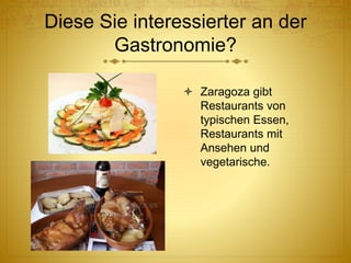Diese Sie interessierter an der
Gastronomie?
 Zaragoza gibt
Restaurants von
typischen Essen,
Restaurants mit
Ansehen und
vegetarische.
 