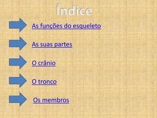 As funções do esqueleto
As suas partes
O crânio
O tronco
Os membros

 
