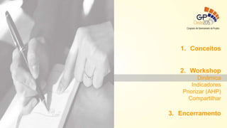 1. Conceitos
2. Workshop
Dinâmica
Indicadores
Priorizar (AHP)
Compartilhar
3. Encerramento
 