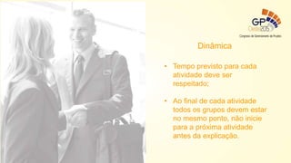 Dinâmica
• Tempo previsto para cada
atividade deve ser
respeitado;
• Ao final de cada atividade
todos os grupos devem estar
no mesmo ponto, não inicie
para a próxima atividade
antes da explicação.
 