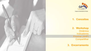 1. Conceitos
2. Workshop
Dinâmica
Indicadores
Priorizar (AHP)
Compartilhar
3. Encerramento
 