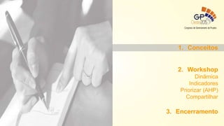 1. Conceitos
2. Workshop
Dinâmica
Indicadores
Priorizar (AHP)
Compartilhar
3. Encerramento
 