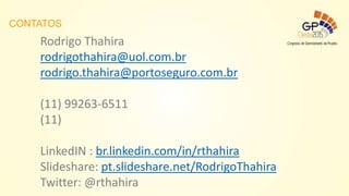 Rodrigo Thahira
rodrigothahira@uol.com.br
rodrigo.thahira@portoseguro.com.br
(11) 99263-6511
(11)
LinkedIN : br.linkedin.com/in/rthahira
Slideshare: pt.slideshare.net/RodrigoThahira
Twitter: @rthahira
CONTATOS
 