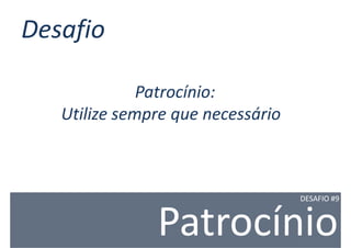 Desafio

              Patrocínio:
   Utilize sempre que necessário



                                   DESAFIO #9



               Patrocínio
 