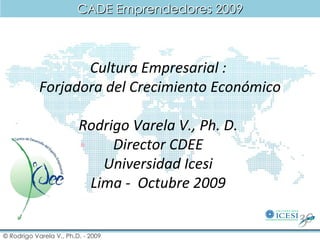 Cultura Empresarial :  Forjadora del Crecimiento Económico Rodrigo Varela V., Ph. D.  Director CDEE  Universidad Icesi  Lima -  Octubre 2009  