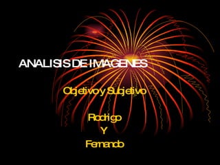 ANALISIS DE IMAGENES Objetivo y Subjetivo Rodrigo Y Fernando 