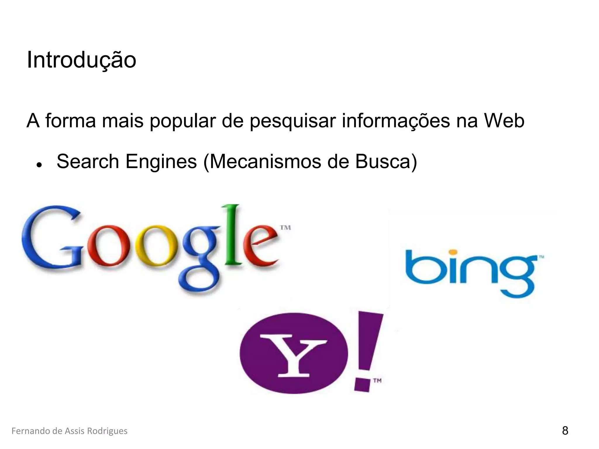 Fernando de Assis Rodrigues
Introdução
A forma mais popular de pesquisar informações na Web
● Search Engines (Mecanismos de Busca)
8
 