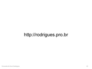 Fernando de Assis Rodrigues
http://rodrigues.pro.br
23
 