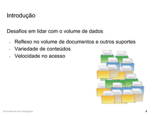 Fernando de Assis Rodrigues
Introdução
Desafios em lidar com o volume de dados
- Reflexo no volume de documentos e outros suportes
- Variedade de conteúdos
- Velocidade no acesso
4
 