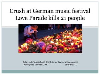 Crush at Germanmusic festival Love Parade kills 21 people Arteveldehogeschool- Englishforlawpractice report Rodriguescarmen 2RP1                      16-08-2010 