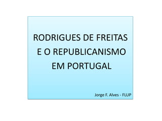 RODRIGUES DE FREITAS  E O REPUBLICANISMO  EM PORTUGAL Jorge F. Alves - FLUP 